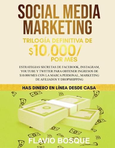 Cover image for Social Media Marketing: Trilogia Definitiva de $10,000 POR MES Estrategias secretas de Facebook, Instagram, YouTube y Twitter para obtener ingresos de $10.000/mes con la Marca Personal, Marketing de Afiliados y Dropshipping