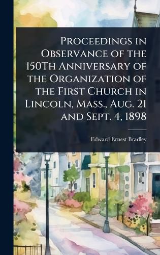 Cover image for Proceedings in Observance of the 150Th Anniversary of the Organization of the First Church in Lincoln, Mass., Aug. 21 and Sept. 4, 1898