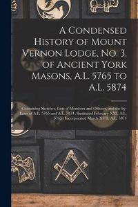 Cover image for A Condensed History of Mount Vernon Lodge, No. 3, of Ancient York Masons, A.L. 5765 to A.L. 5874