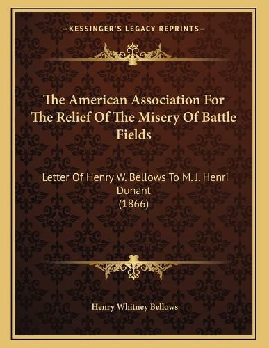 Cover image for The American Association for the Relief of the Misery of Battle Fields: Letter of Henry W. Bellows to M. J. Henri Dunant (1866)