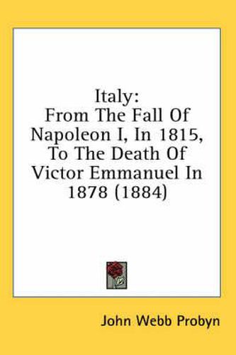 Italy: From the Fall of Napoleon I, in 1815, to the Death of Victor Emmanuel in 1878 (1884)