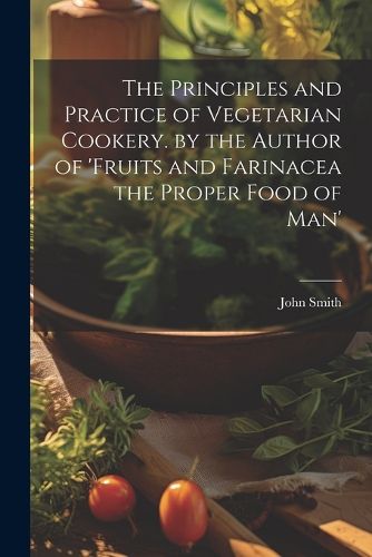 Cover image for The Principles and Practice of Vegetarian Cookery. by the Author of 'fruits and Farinacea the Proper Food of Man'