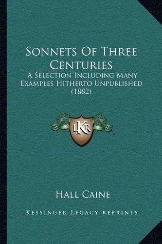 Sonnets of Three Centuries: A Selection Including Many Examples Hitherto Unpublished (1882)