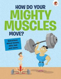 Cover image for The Curious Kid's Guide To The Human Body: HOW DO YOUR MIGHTY MUSCLES MOVE?
