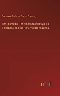 Cover image for Fire Fountains. The Kingdom of Hawaii, its Volcanoes, and the History of Its Missions