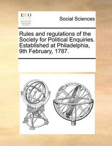 Cover image for Rules and Regulations of the Society for Political Enquiries. Established at Philadelphia, 9th February, 1787.
