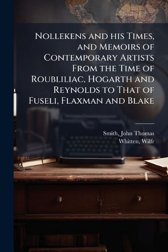 Cover image for Nollekens and his Times, and Memoirs of Contemporary Artists From the Time of Roubliliac, Hogarth and Reynolds to That of Fuseli, Flaxman and Blake
