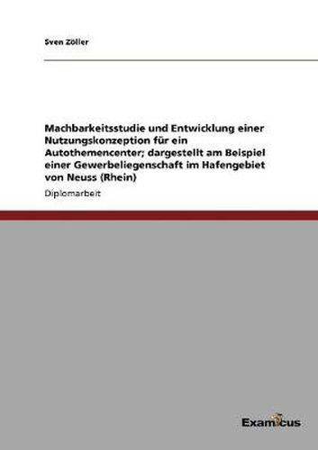 Cover image for Machbarkeitsstudie und Entwicklung einer Nutzungskonzeption fur ein Autothemencenter; dargestellt am Beispiel einer Gewerbeliegenschaft im Hafengebiet von Neuss (Rhein)