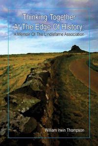 Cover image for Thinking Together At The Edge Of History: A Memoir of the Lindisfarne Association, 1972-2012