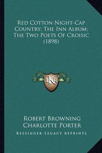 Cover image for Red Cotton Night-Cap Country; The Inn Album; The Two Poets Ored Cotton Night-Cap Country; The Inn Album; The Two Poets of Croisic (1898) F Croisic (1898)