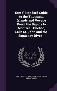Cover image for Estes' Standard Guide to the Thousand Islands and Voyage Down the Rapids to Montreal, Quebec, Lake St. John and the Saguenay River ..