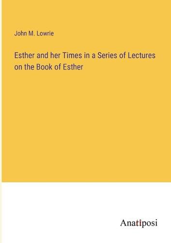 Cover image for Esther and her Times in a Series of Lectures on the Book of Esther