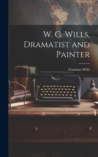 Cover image for W. G. Wills, Dramatist and Painter