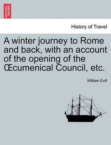 Cover image for A Winter Journey to Rome and Back, with an Account of the Opening of the Oecumenical Council, Etc.