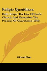 Cover image for Religio Quotidiana: Daily Prayer The Law Of God's Church, And Heretofore The Practice Of Churchmen (1846)