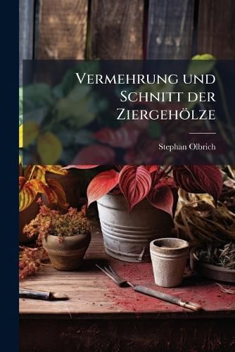 Cover image for Vermehrung Und Schnitt Der Ziergeholze: Mit Einigen Ausblicken Auf Die Fragen Der Vererbung Und Hybridation Aus Langjahriger Praxis
