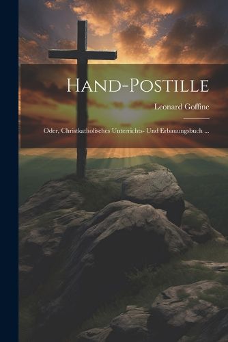 Cover image for Hand-Postille; Oder, Christkatholisches Unterrichts- Und Erbauungsbuch ...