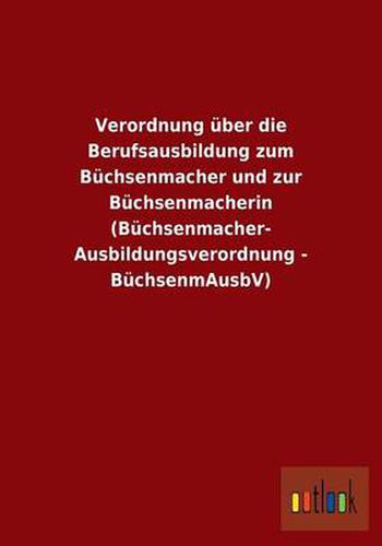 Verordnung uber die Berufsausbildung zum Buchsenmacher und zur Buchsenmacherin (Buchsenmacher- Ausbildungsverordnung - BuchsenmAusbV)