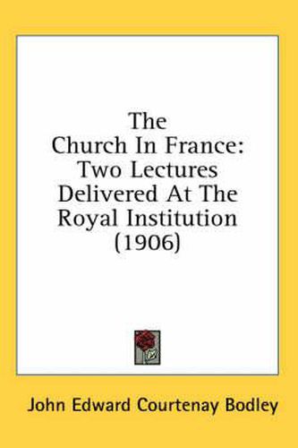 The Church in France: Two Lectures Delivered at the Royal Institution (1906)