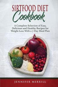 Cover image for Sirtfood Diet Cookbook: A Complete Selection of Easy, Delicious and Healthy Recipes for Weight Loss With a 7-Day Meal Plan