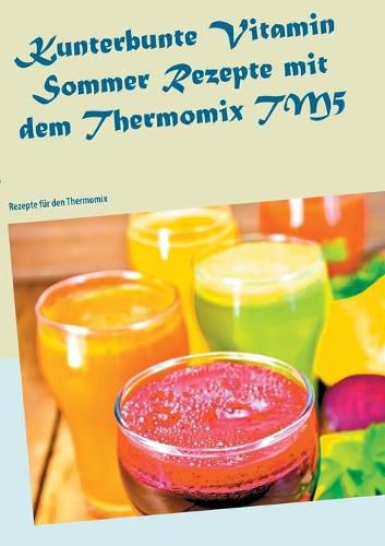 Cover image for Kunterbunte Vitamin Sommer Rezepte mit dem Thermomix TM5: Rezepte fur den Thermomix