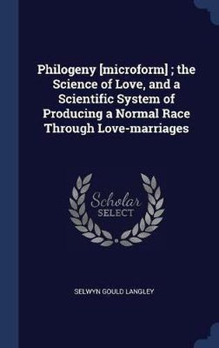 Cover image for Philogeny [microform]; The Science of Love, and a Scientific System of Producing a Normal Race Through Love-Marriages