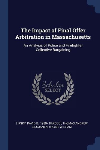 Cover image for The Impact of Final Offer Arbitration in Massachusetts: An Analysis of Police and Firefighter Collective Bargaining