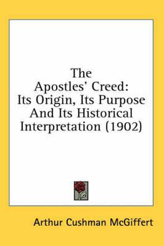 The Apostles' Creed: Its Origin, Its Purpose and Its Historical Interpretation (1902)