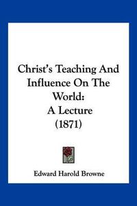 Cover image for Christ's Teaching and Influence on the World: A Lecture (1871)