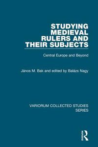 Cover image for Studying Medieval Rulers and Their Subjects: Central Europe and Beyond