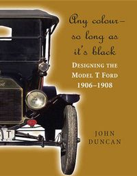 Cover image for Any Color - So Long As It's Black: Designing the Model T Ford 1906-1908