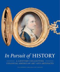 Cover image for In Pursuit of History: A Lifetime Collecting Colonial American Art and Artifacts