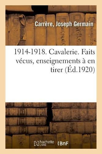 1914-1918. Cavalerie. Faits Vecus, Enseignements A En Tirer