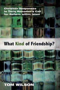 Cover image for What Kind of Friendship?: Christian Responses to Tariq Ramadan's Call for Reform Within Islam