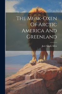 Cover image for The Musk-oxen Of Arctic America And Greenland