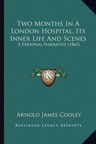 Two Months in a London Hospital, Its Inner Life and Scenes: A Personal Narrative (1865)