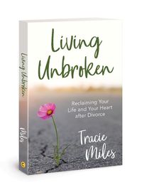 Cover image for Living Unbroken: Reclaiming Your Life and Your Heart After Divorce