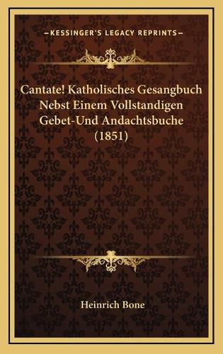 Cover image for Cantate! Katholisches Gesangbuch Nebst Einem Vollstandigen Gebet-Und Andachtsbuche (1851)