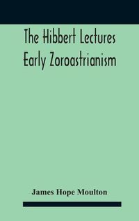 Cover image for The Hibbert Lectures Early Zoroastrianism: Lectures Delivered At Oxford And In London, February To May 1912 Second Series