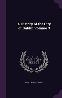 Cover image for A History of the City of Dublin Volume 3