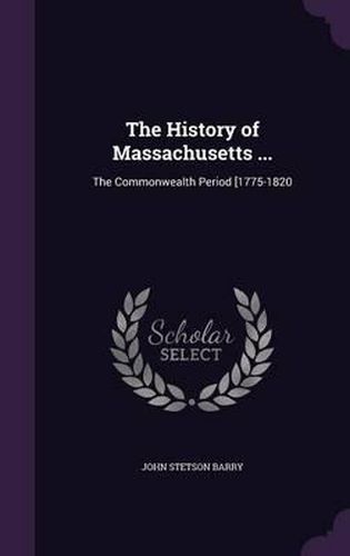 Cover image for The History of Massachusetts ...: The Commonwealth Period [1775-1820