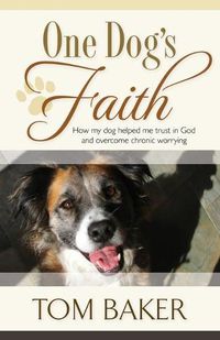 Cover image for One Dog's Faith: How my dog helped me trust in God and overcome chronic worrying