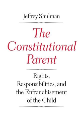 Cover image for The Constitutional Parent: Rights, Responsibilities, and the Enfranchisement of the Child