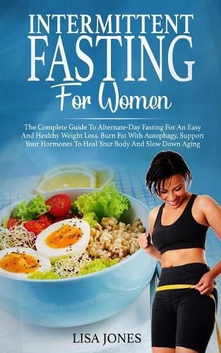 Cover image for Intermittent Fasting For Women: The Complete Guide To Alternate-Day Fasting For An Easy And Healthy Weight Loss. Burn Fat With Autophagy, Support Your Hormones To Heal Your Body And Slow Down Aging