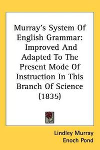 Cover image for Murray's System Of English Grammar: Improved And Adapted To The Present Mode Of Instruction In This Branch Of Science (1835)