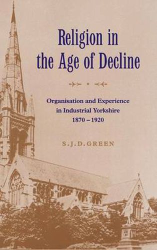 Religion in the Age of Decline: Organisation and Experience in Industrial Yorkshire, 1870-1920