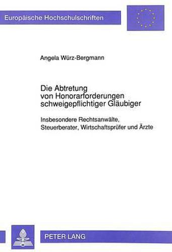 Cover image for Die Abtretung Von Honorarforderungen Schweigepflichtiger Glaeubiger: Insbesondere Rechtsanwaelte, Steuerberater, Wirtschaftspruefer Und Aerzte