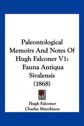 Paleontological Memoirs and Notes of Hugh Falconer V1: Fauna Antiqua Sivalensis (1868)