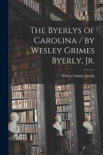 Cover image for The Byerlys of Carolina / by Wesley Grimes Byerly, Jr.