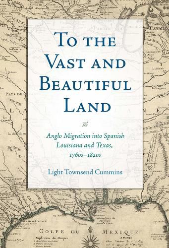 Cover image for To the Vast and Beautiful Land: Anglo Migration into Spanish Louisiana and Texas, 1760s-1820s